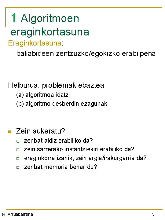 1 Algoritmoen eraginkortasuna Eraginkortasuna: baliabideen zentzuzko/egokizko erabilpena Helburua: problemak ebaztea (a) algoritmoa idatzi (b)