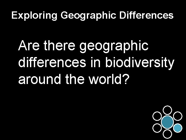 Exploring Geographic Differences Are there geographic differences in biodiversity around the world? 