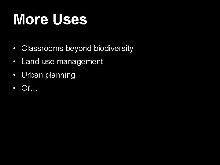 More Uses • Classrooms beyond biodiversity • Land-use management • Urban planning • Or…