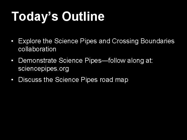 Today’s Outline • Explore the Science Pipes and Crossing Boundaries collaboration • Demonstrate Science