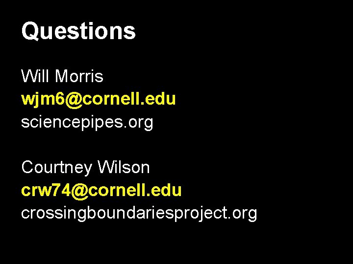 Questions Will Morris wjm 6@cornell. edu sciencepipes. org Courtney Wilson crw 74@cornell. edu crossingboundariesproject.