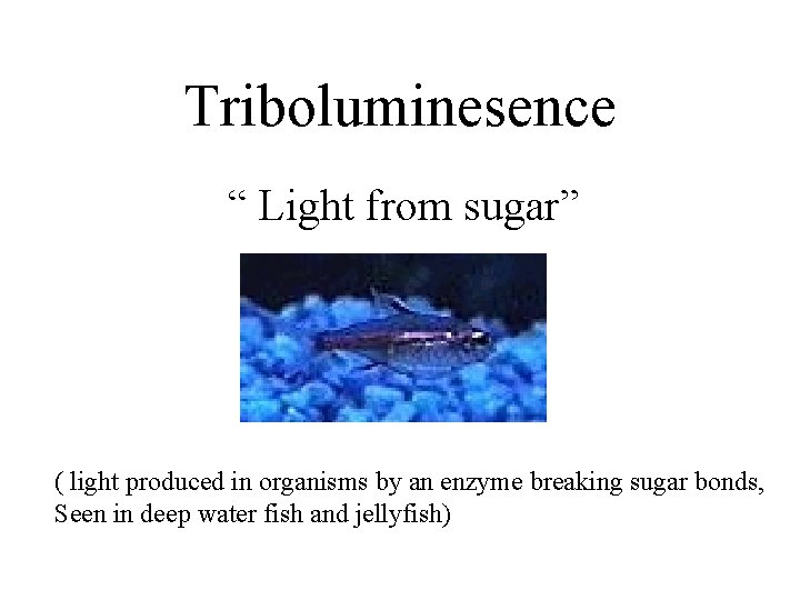Triboluminesence “ Light from sugar” ( light produced in organisms by an enzyme breaking