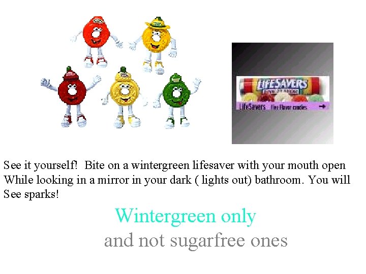 See it yourself! Bite on a wintergreen lifesaver with your mouth open While looking