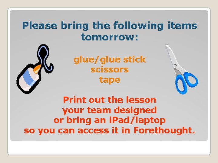 Please bring the following items tomorrow: glue/glue stick scissors tape Print out the lesson