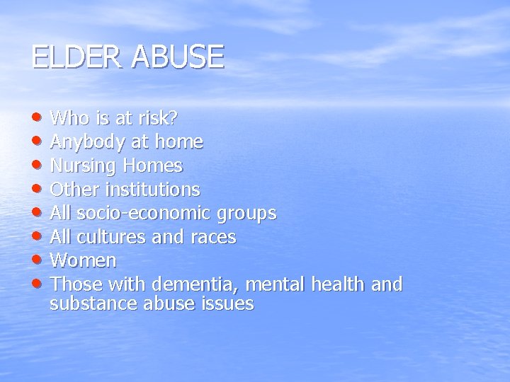 ELDER ABUSE • Who is at risk? • Anybody at home • Nursing Homes