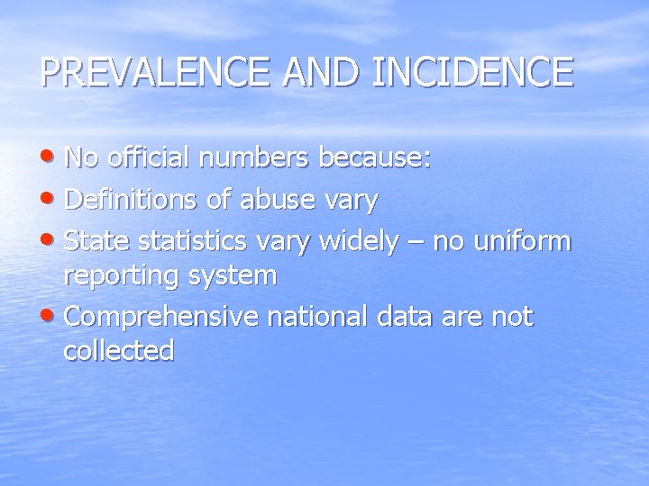 PREVALENCE AND INCIDENCE • No official numbers because: • Definitions of abuse vary •