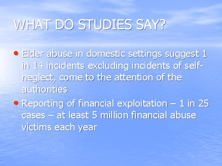 WHAT DO STUDIES SAY? • Elder abuse in domestic settings suggest 1 in 14