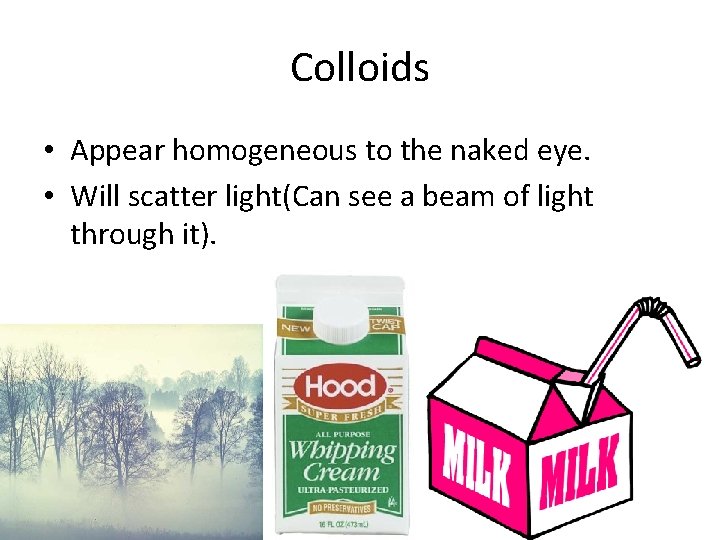 Colloids • Appear homogeneous to the naked eye. • Will scatter light(Can see a