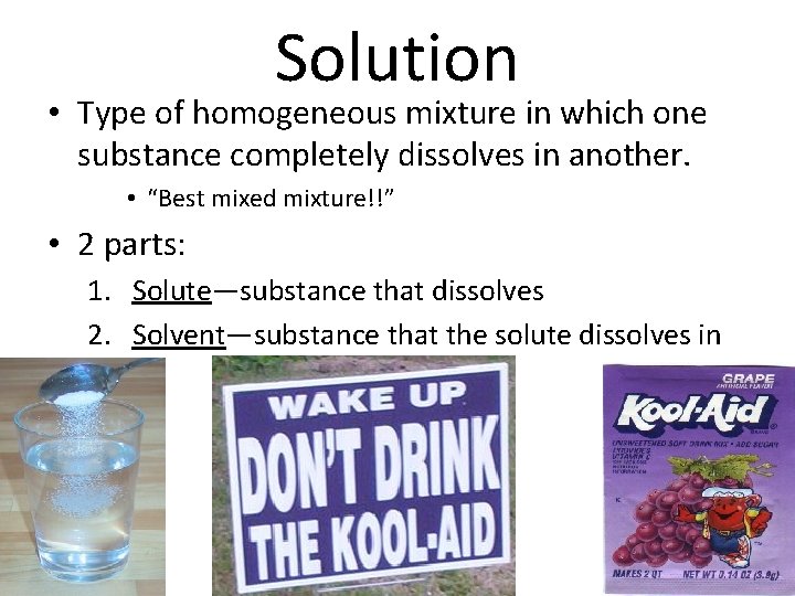 Solution • Type of homogeneous mixture in which one substance completely dissolves in another.