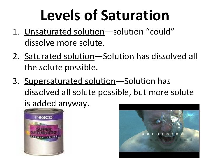 Levels of Saturation 1. Unsaturated solution—solution “could” dissolve more solute. 2. Saturated solution—Solution has