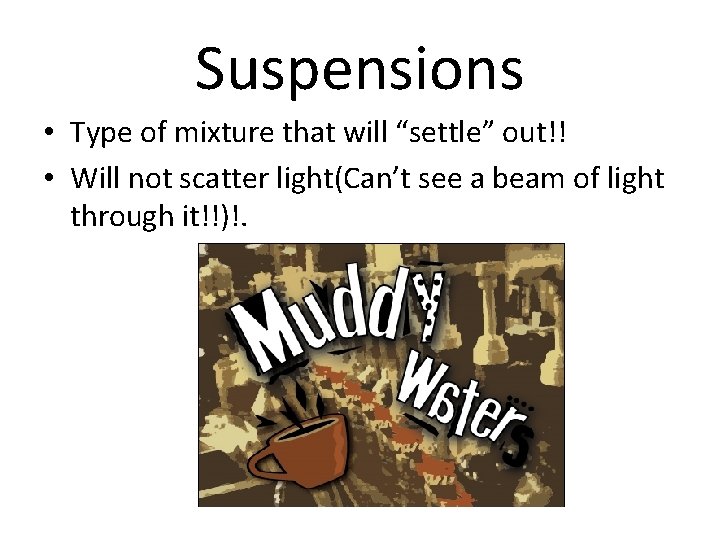 Suspensions • Type of mixture that will “settle” out!! • Will not scatter light(Can’t