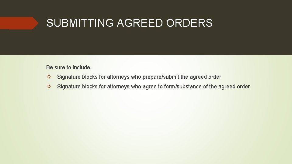 SUBMITTING AGREED ORDERS Be sure to include: Signature blocks for attorneys who prepare/submit the