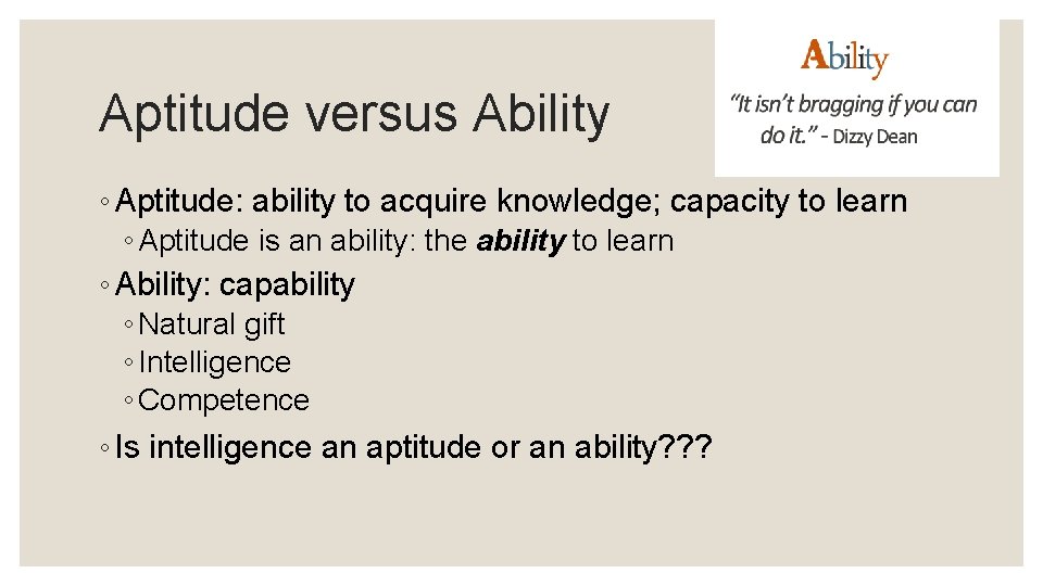 Aptitude versus Ability ◦ Aptitude: ability to acquire knowledge; capacity to learn ◦ Aptitude