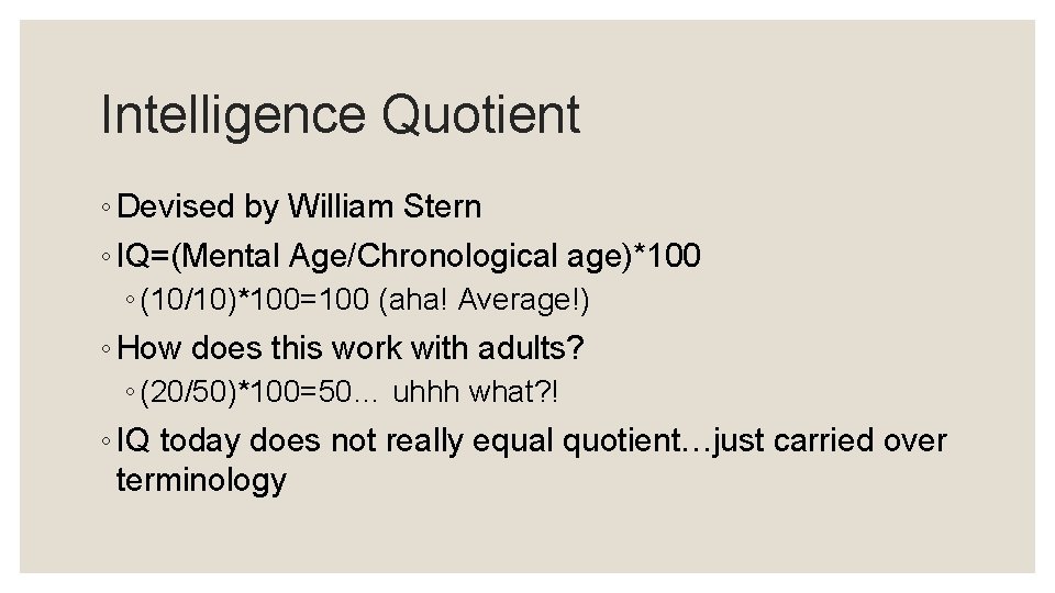 Intelligence Quotient ◦ Devised by William Stern ◦ IQ=(Mental Age/Chronological age)*100 ◦ (10/10)*100=100 (aha!