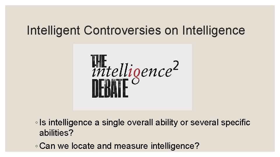Intelligent Controversies on Intelligence ◦ Is intelligence a single overall ability or several specific