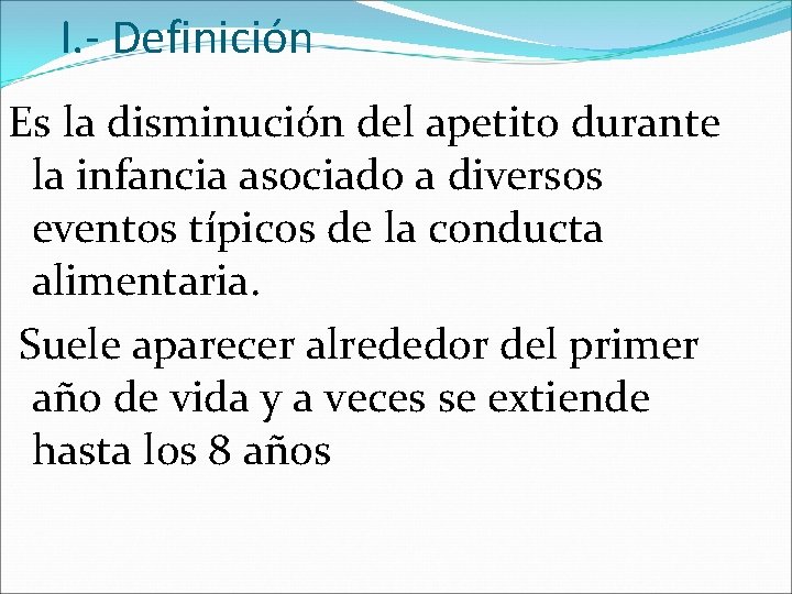 I. - Definición Es la disminución del apetito durante la infancia asociado a diversos