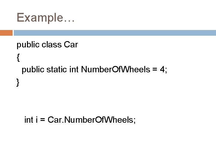 Example… public class Car { public static int Number. Of. Wheels = 4; } Example… public class Car { public static int Number. Of. Wheels = 4; }