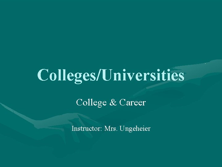 Colleges/Universities College & Career Instructor: Mrs. Ungeheier 