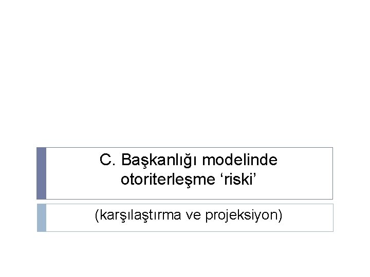 C. Başkanlığı modelinde otoriterleşme ‘riski’ (karşılaştırma ve projeksiyon) 