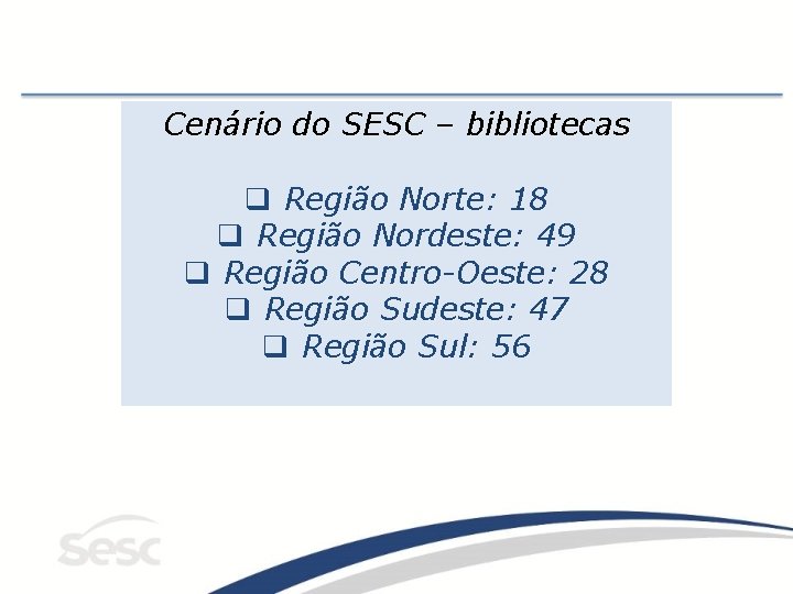 Cenário do SESC – bibliotecas q Região Norte: 18 q Região Nordeste: 49 q