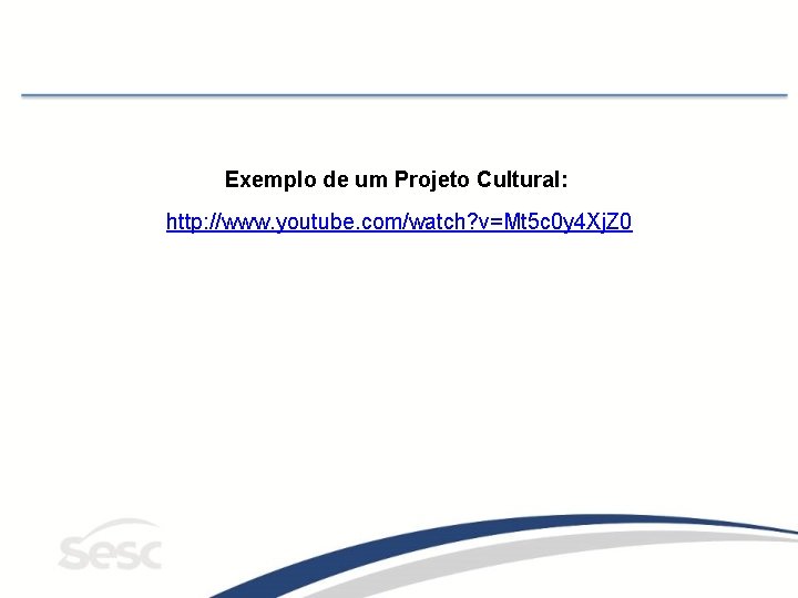 Exemplo de um Projeto Cultural: http: //www. youtube. com/watch? v=Mt 5 c 0 y