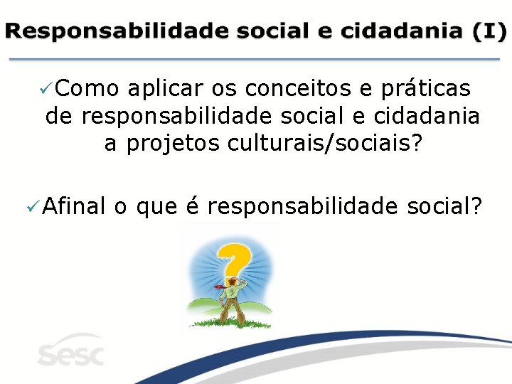 ü Como aplicar os conceitos e práticas de responsabilidade social e cidadania a projetos