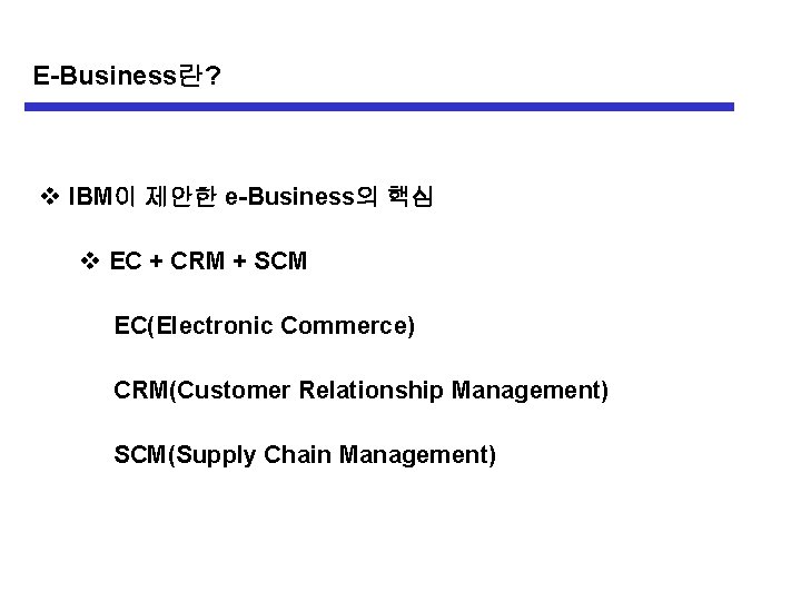 E-Business란? v IBM이 제안한 e-Business의 핵심 v EC + CRM + SCM EC(Electronic Commerce)