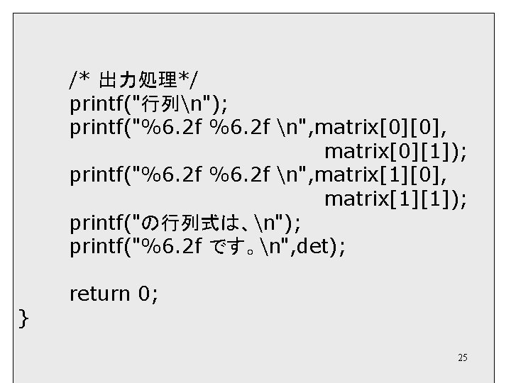 /* 出力処理*/ printf("行列n"); printf("%6. 2 f n", matrix[0][0], matrix[0][1]); printf("%6. 2 f n", matrix[1][0],