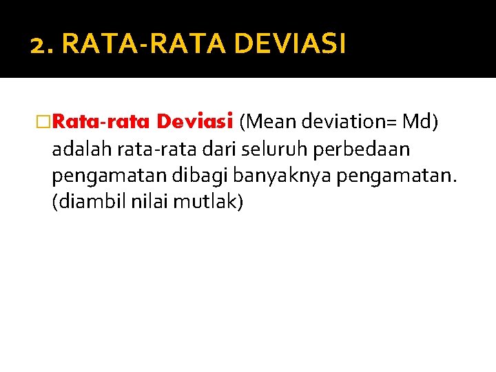 2. RATA-RATA DEVIASI Deviasi (Mean deviation= Md) adalah rata-rata dari seluruh perbedaan pengamatan dibagi