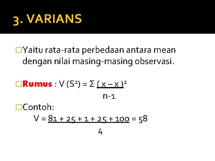 3. VARIANS �Yaitu rata-rata perbedaan antara mean dengan nilai masing-masing observasi. �Rumus : V