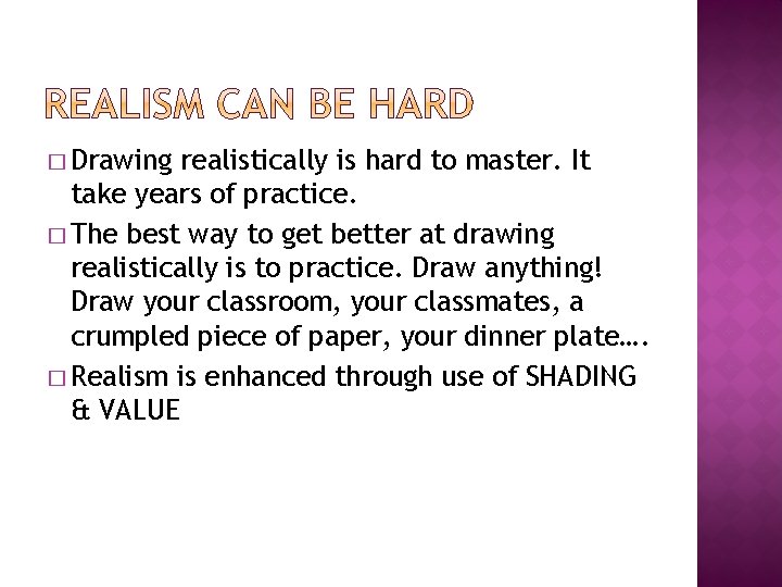 � Drawing realistically is hard to master. It take years of practice. � The