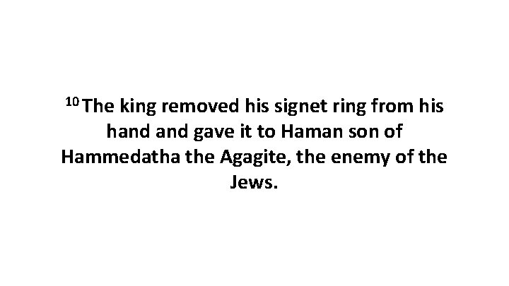 10 The king removed his signet ring from his hand gave it to Haman