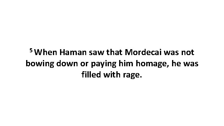 5 When Haman saw that Mordecai was not bowing down or paying him homage,