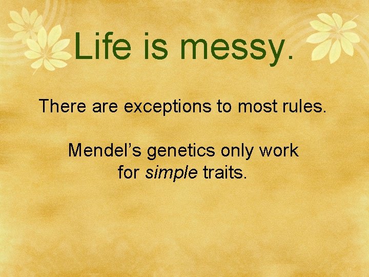 Life is messy. There are exceptions to most rules. Mendel’s genetics only work for