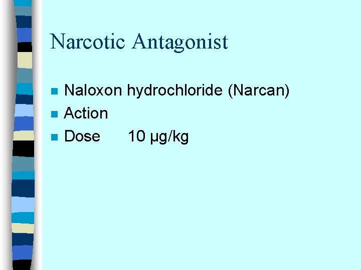 Narcotic Antagonist n n n Naloxon hydrochloride (Narcan) Action Dose 10 µg/kg 