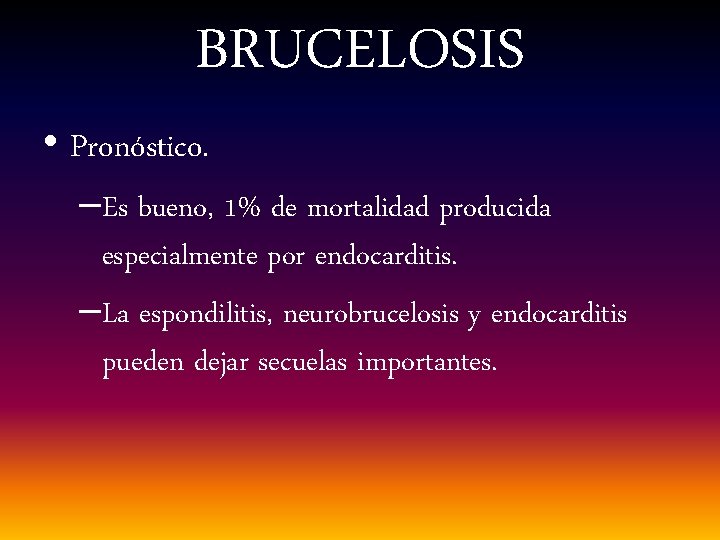 BRUCELOSIS • Pronóstico. –Es bueno, 1% de mortalidad producida especialmente por endocarditis. –La espondilitis,