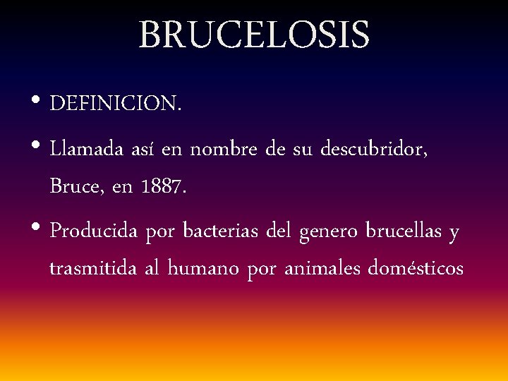 BRUCELOSIS • DEFINICION. • Llamada así en nombre de su descubridor, Bruce, en 1887.