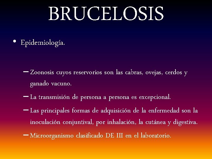 BRUCELOSIS • Epidemiología. – Zoonosis cuyos reservorios son las cabras, ovejas, cerdos y ganado