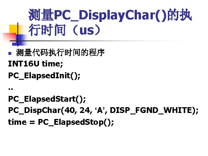 测量PC_Display. Char()的执 行时间（us） 测量代码执行时间的程序 INT 16 U time; PC_Elapsed. Init(); . . PC_Elapsed. Start();