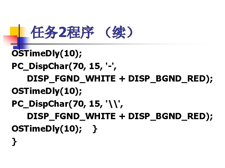 任务 2程序 （续） OSTime. Dly(10); PC_Disp. Char(70, 15, '-', DISP_FGND_WHITE + DISP_BGND_RED); OSTime. Dly(10);