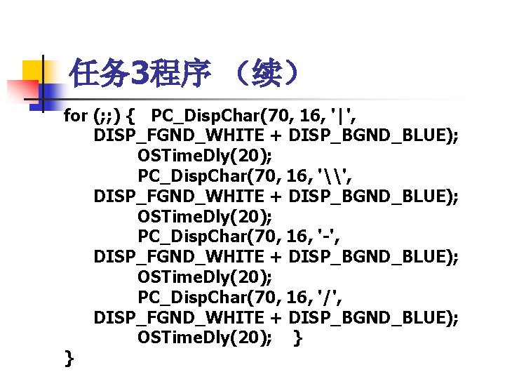任务 3程序 （续） for (; ; ) { PC_Disp. Char(70, 16, '|', DISP_FGND_WHITE +