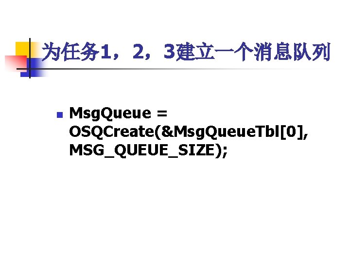 为任务 1，2，3建立一个消息队列 n Msg. Queue = OSQCreate(&Msg. Queue. Tbl[0], MSG_QUEUE_SIZE); 
