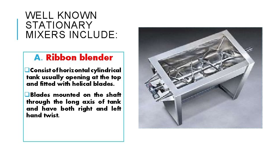 WELL KNOWN STATIONARY MIXERS INCLUDE: A. Ribbon blender q. Consist of horizontal cylindrical tank