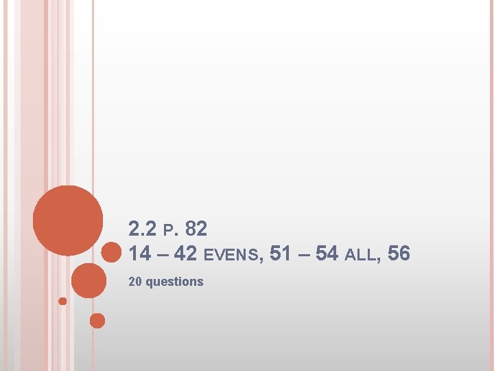 2. 2 P. 82 14 – 42 EVENS, 51 – 54 ALL, 56 20