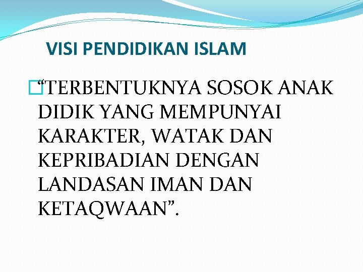 VISI PENDIDIKAN ISLAM �“TERBENTUKNYA SOSOK ANAK DIDIK YANG MEMPUNYAI KARAKTER, WATAK DAN KEPRIBADIAN DENGAN