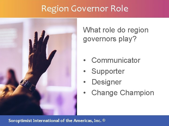 Region Governor Role What role do region governors play? • • Communicator Supporter Designer