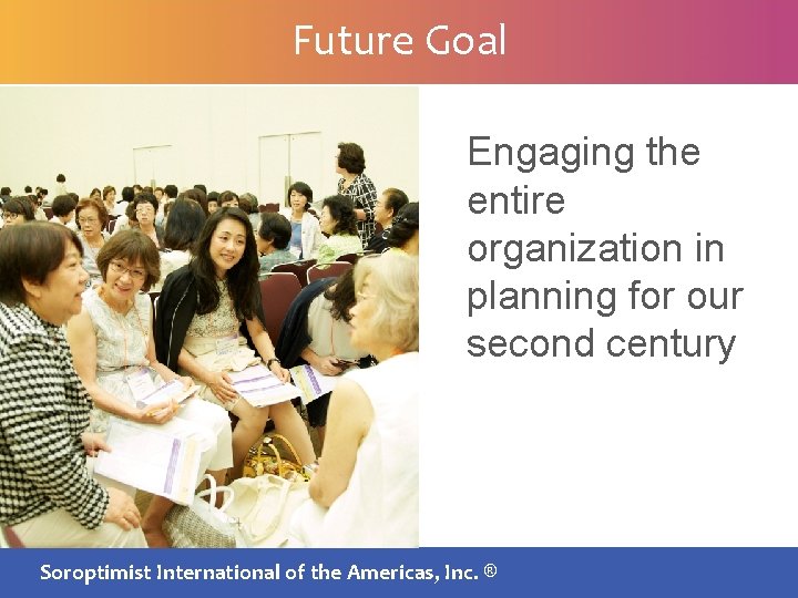 Future Goal Engaging the entire organization in planning for our second century SIA BOARDInternational