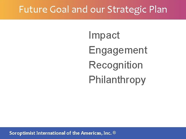 Future Goal and our Strategic Plan Impact Engagement Recognition Philanthropy SIA BOARDInternational MEETING |
