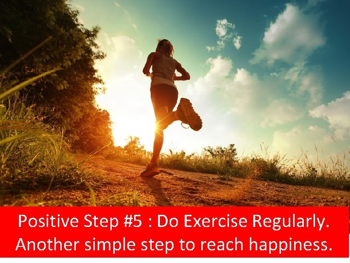 Positive Step #5 : Do Exercise Regularly. Another simple step to reach happiness. 