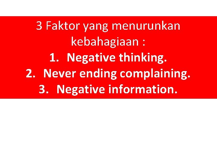 3 Faktor yang menurunkan kebahagiaan : 1. Negative thinking. 2. Never ending complaining. 3.